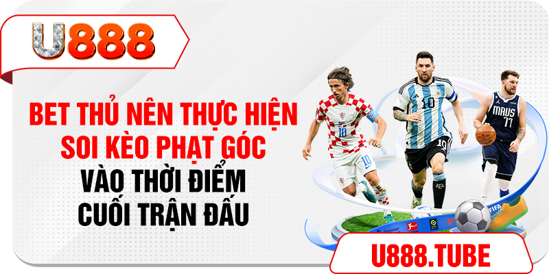 Bet thủ nên thực hiện soi kèo phạt góc vào thời điểm cuối trận đấu